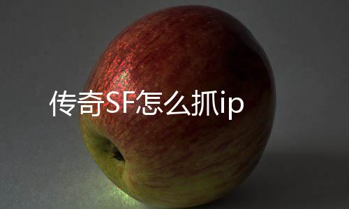 传奇SF怎么抓ip