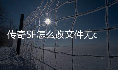 传奇SF怎么改文件无cd