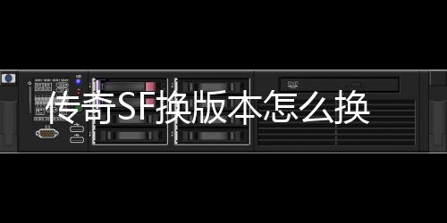 传奇SF换版本怎么换