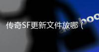 传奇SF更新文件放哪（单职业更新下载的文件在哪）