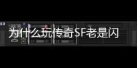 为什么玩传奇SF老是闪退