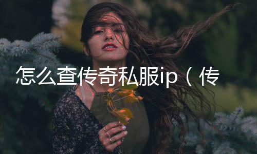 怎么查传奇私服ip（传奇私服哪个值得一玩）