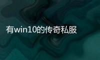 有win10的传奇私服吗（传奇私服支持win10系统吗）