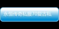 永恒传奇私服70复古私服（传奇私服永恒）