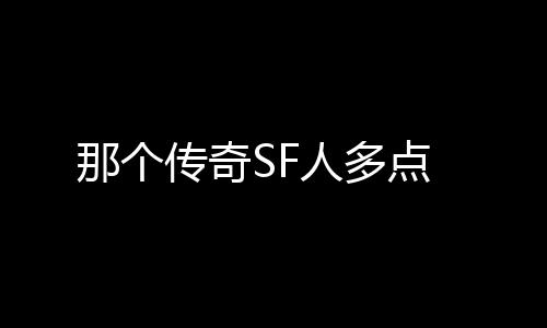 那个传奇SF人多点