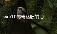 win10传奇私服辅助免费版（传奇私服免费辅助官方网站）